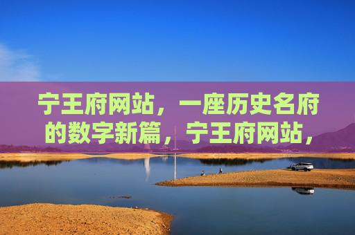 宁王府网站,一座历史名府的数字新篇,宁王府网站,一座历史名府的数字新篇 宁王府网站,一座历史名府的数字新篇,宁王府网站,一座历史名府的数字新篇