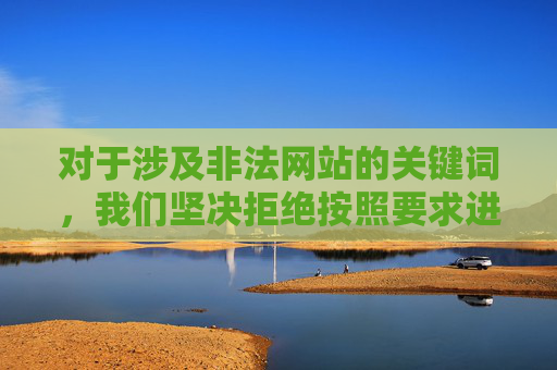 对于涉及非法网站的关键词，我们坚决拒绝按照要求进行任何形式的创作或传播。请广大网民提高警惕，增强法治意识，自觉抵制不良信息，共同营造风清气正的网络环境，坚决抵制非法关键词 共建风清气正网络环境