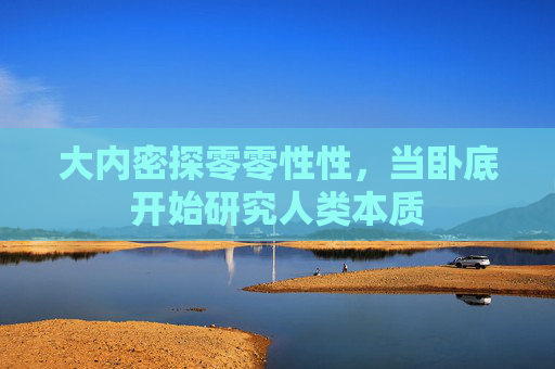 大内密探零零性性，当卧底开始研究人类本质