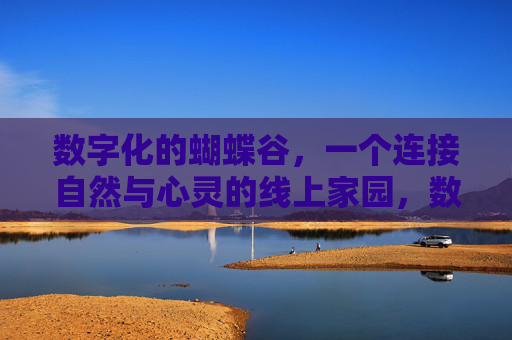 数字化的蝴蝶谷，一个连接自然与心灵的线上家园，数字蝴蝶谷，连接自然与心灵的线上家园