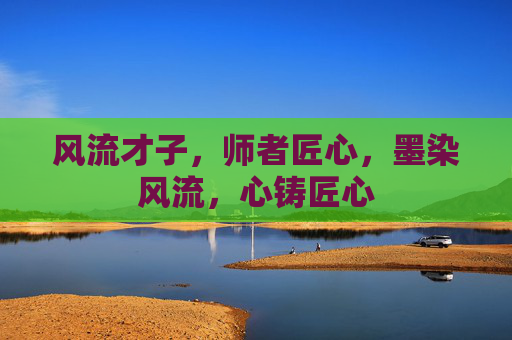 风流才子，师者匠心，墨染风流，心铸匠心