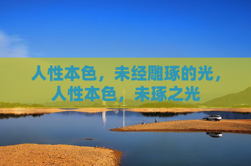 人性本色，未经雕琢的光，人性本色，未琢之光