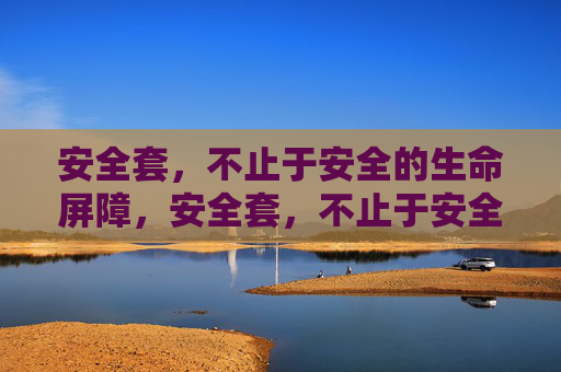 安全套，不止于安全的生命屏障，安全套，不止于安全的生命屏障