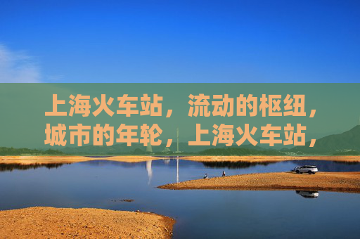 上海火车站,流动的枢纽,城市的年轮,上海火车站,流动枢纽与城市年轮 上海火车站,流动的枢纽,城市的年轮,上海火车站,流动枢纽与城市年轮