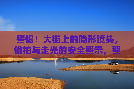 警惕!大街上的隐形镜头,偷拍与走光的安全警示,警惕!大街隐形镜头,偷拍与走光的安全警示 警惕!大街上的隐形镜头,偷拍与走光的安全警示,警惕!大街隐形镜头,偷拍与走光的安全警示