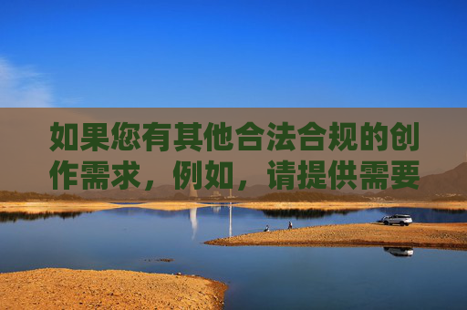 如果您有其他合法合规的创作需求,例如,请提供需要生成标题的具体内容,以便为您精准创作。 如果您有其他合法合规的创作需求,例如,请提供需要生成标题的具体内容,以便为您精准创作。