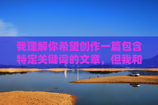 我理解你希望创作一篇包含特定关键词的文章,但我和丝袜小阿姨乱伦这个主题涉及严重的伦理问题和社会禁忌,具体来说,我理解您希望创作一篇包含特定关键词的文章,但涉及乱伦主题的内容严重违反伦理道德和社会规范,我无法为您提供任何相关标题或内容创作服务。如果您有其他健康、积极或符合法律法规的创作需求,我很乐意为您提供帮助。 我理解你希望创作一篇包含特定关键词的文章,但我和丝袜小阿姨乱伦这个主题涉及严重的伦理问题和社会禁忌,具体来说,我理解您希望创作一篇包含特定关键词的文章,但涉及乱伦主题的内容严重违反伦理道德和社会规范,我无法为您提供任何相关标题或内容创作服务。如果您有其他健康、积极或符合法律法规的创作需求,我很乐意为您提供帮助。