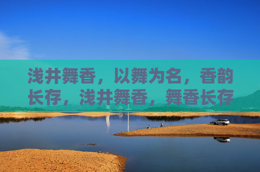 浅井舞香，以舞为名，香韵长存，浅井舞香，舞香长存