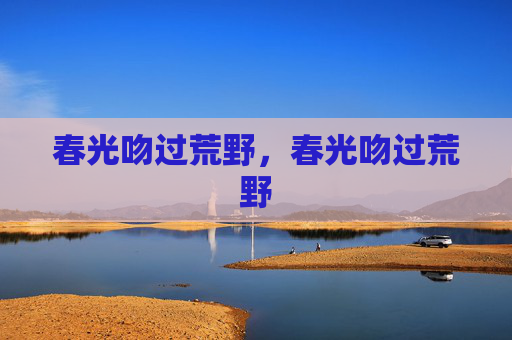 春光吻过荒野，春光吻过荒野
