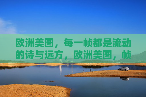欧洲美图,每一帧都是流动的诗与远方,欧洲美图,帧帧流动的诗与远方 欧洲美图,每一帧都是流动的诗与远方,欧洲美图,帧帧流动的诗与远方