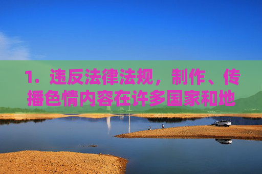 1. 违反法律法规,制作、传播色情内容在许多国家和地区都是被法律所禁止的,制作传播色情内容违法,多国法律明令禁止 1. 违反法律法规,制作、传播色情内容在许多国家和地区都是被法律所禁止的,制作传播色情内容违法,多国法律明令禁止