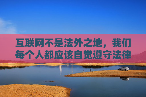 互联网不是法外之地,我们每个人都应该自觉遵守法律法规,树立正确的价值观,远离不良信息,共同营造一个清朗、健康、文明的网络环境。对于任何试图通过非法途径获取不良信息的行为,我们都要坚决说不,互联网非法外之地,共守法规护清朗网络 互联网不是法外之地,我们每个人都应该自觉遵守法律法规,树立正确的价值观,远离不良信息,共同营造一个清朗、健康、文明的网络环境。对于任何试图通过非法途径获取不良信息的行为,我们都要坚决说不,互联网非法外之地,共守法规护清朗网络