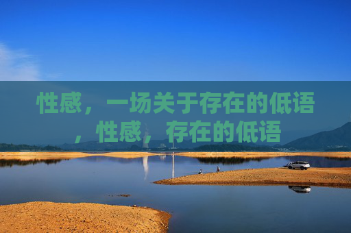 性感,一场关于存在的低语,性感,存在的低语 性感,一场关于存在的低语,性感,存在的低语