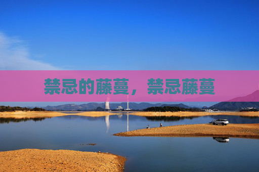 禁忌的藤蔓,禁忌藤蔓 禁忌的藤蔓,禁忌藤蔓