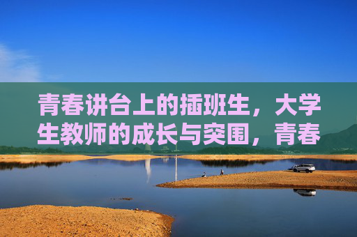 青春讲台上的插班生,大学生教师的成长与突围,青春讲台上的插班生教师,成长与突围 青春讲台上的插班生,大学生教师的成长与突围,青春讲台上的插班生教师,成长与突围