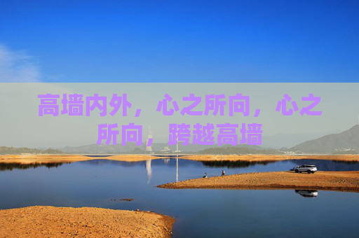 高墙内外,心之所向,心之所向,跨越高墙 高墙内外,心之所向,心之所向,跨越高墙