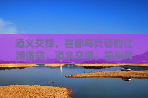 道义交锋,霍都与黄蓉的江湖宿命,道义交锋,霍与黄蓉的江湖宿命 道义交锋,霍都与黄蓉的江湖宿命,道义交锋,霍与黄蓉的江湖宿命