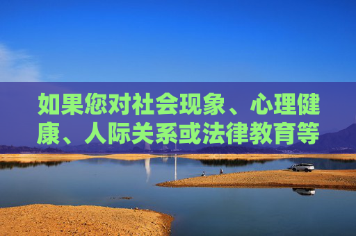 如果您对社会现象、心理健康、人际关系或法律教育等话题感兴趣,我很乐意为您提供建设性的讨论和资源。例如,我们可以探讨,社会现象、心理健康、人际关系与法律教育,建设性讨论与资源 如果您对社会现象、心理健康、人际关系或法律教育等话题感兴趣,我很乐意为您提供建设性的讨论和资源。例如,我们可以探讨,社会现象、心理健康、人际关系与法律教育,建设性讨论与资源