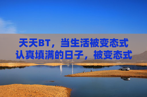 天天BT,当生活被变态式认真填满的日子,被变态式认真填满的日子 天天BT,当生活被变态式认真填满的日子,被变态式认真填满的日子