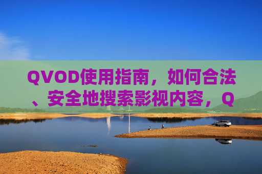 QVOD使用指南,如何合法、安全地搜索影视内容,QVOD使用指南,合法安全搜索影视内容 QVOD使用指南,如何合法、安全地搜索影视内容,QVOD使用指南,合法安全搜索影视内容