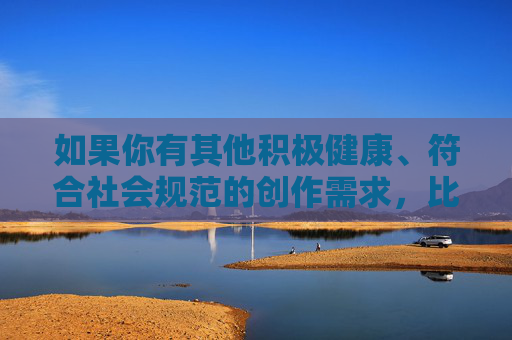 如果你有其他积极健康、符合社会规范的创作需求，比如探讨家庭关系、亲子沟通、社会伦理建设等正能量主题，我会很乐意提供帮助。让我们共同维护清朗的网络空间，传播有益于社会和谐发展的内容，传播正能量，共建清朗和谐网络空间