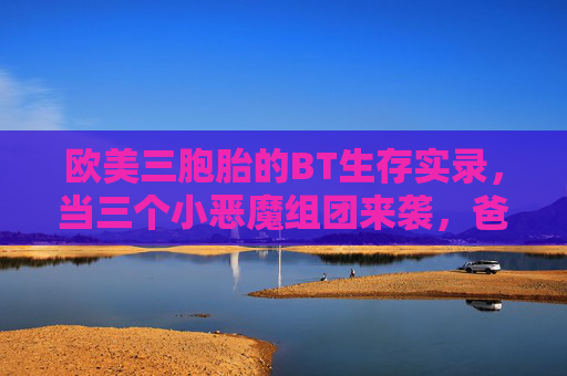 欧美三胞胎的BT生存实录，当三个小恶魔组团来袭，爸妈的崩溃日记与甜蜜暴击