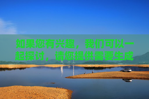 如果您有兴趣，我们可以一起探讨，请您提供需要生成标题的具体内容，以便我为您生成。