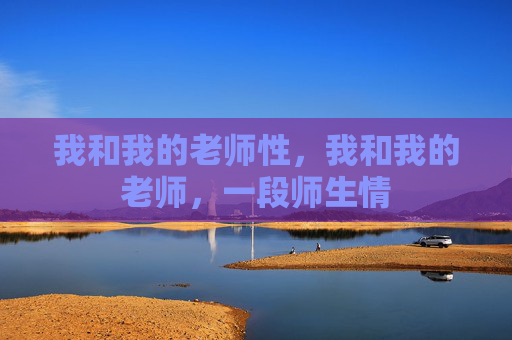我和我的老师性，我和我的老师，一段师生情