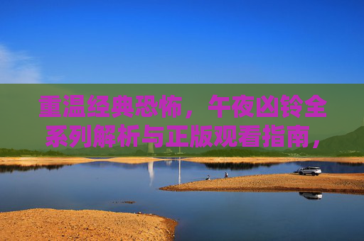 重温经典恐怖,午夜凶铃全系列解析与正版观看指南,重温经典恐怖,午夜凶铃全系列解析与正版观看指南 重温经典恐怖,午夜凶铃全系列解析与正版观看指南,重温经典恐怖,午夜凶铃全系列解析与正版观看指南