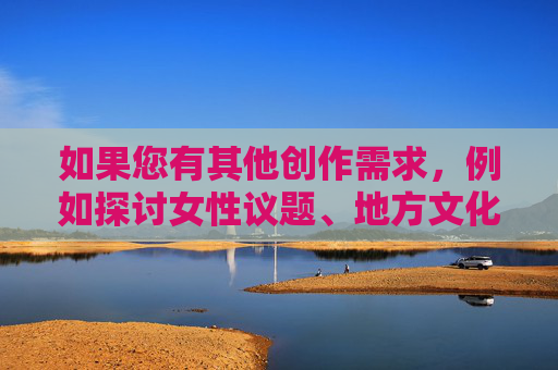 如果您有其他创作需求，例如探讨女性议题、地方文化发展或积极向上的故事主题，我很乐意为您提供帮助。我们可以一起构思一个富有正能量、尊重他人的文章框架，例如，向阳而生，平凡生活中的不凡力量