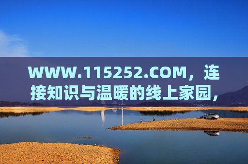 WWW.115252.COM,连接知识与温暖的线上家园,WWW.115252.COM,连接知识与温暖的线上家园 WWW.115252.COM,连接知识与温暖的线上家园,WWW.115252.COM,连接知识与温暖的线上家园