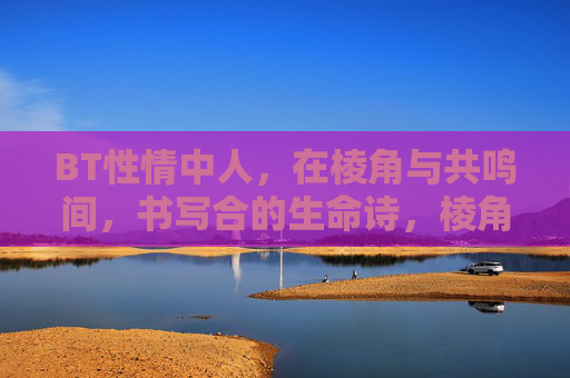 BT性情中人，在棱角与共鸣间，书写合的生命诗，棱角与共鸣间，性情中人的生命和诗