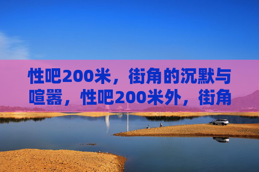 性吧200米,街角的沉默与喧嚣,性吧200米外,街角的沉默与喧嚣 性吧200米,街角的沉默与喧嚣,性吧200米外,街角的沉默与喧嚣