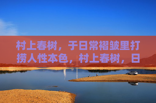 村上春树，于日常褶皱里打捞人性本色，村上春树，日常褶皱里打捞人性本色