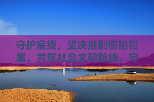 守护底线,坚决抵制偷拍犯罪,共筑社会文明防线,守护底线,抵制偷拍,共筑文明防线 守护底线,坚决抵制偷拍犯罪,共筑社会文明防线,守护底线,抵制偷拍,共筑文明防线