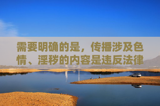 需要明确的是,传播涉及色情、淫秽的内容是违反法律法规和公序良俗的,我国法律严禁制作、传播淫秽物品。任何形式的作爱姿势小短片都属于色情信息,会对社会风气,尤其是青少年身心健康造成严重危害,传播作爱姿势小短片违法,危害社会风气与青少年身心健康 需要明确的是,传播涉及色情、淫秽的内容是违反法律法规和公序良俗的,我国法律严禁制作、传播淫秽物品。任何形式的作爱姿势小短片都属于色情信息,会对社会风气,尤其是青少年身心健康造成严重危害,传播作爱姿势小短片违法,危害社会风气与青少年身心健康