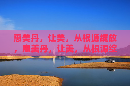 惠美丹，让美，从根源绽放，惠美丹，让美，从根源绽放