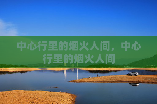 中心行里的烟火人间，中心行里的烟火人间