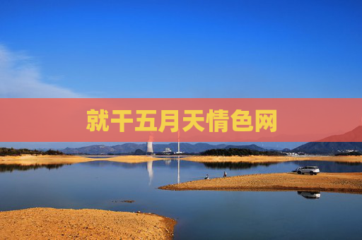 就干五月天情色网 就干五月天情色网