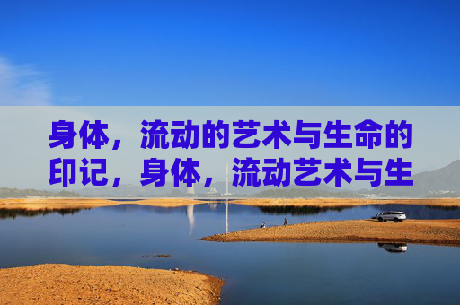 身体，流动的艺术与生命的印记，身体，流动艺术与生命印记
