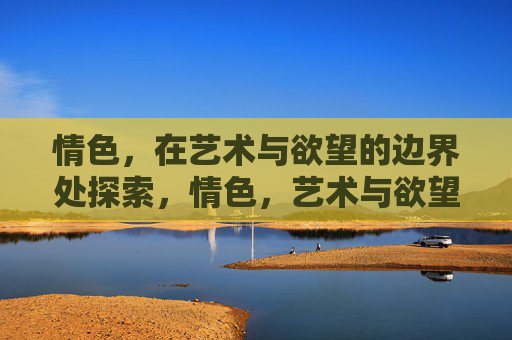 情色，在艺术与欲望的边界处探索，情色，艺术与欲望的边界探索