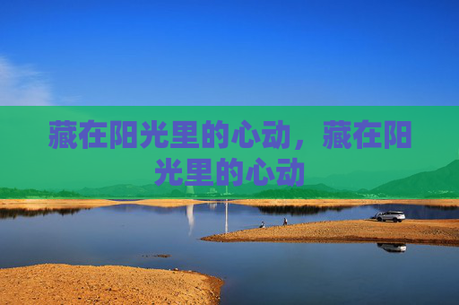 藏在阳光里的心动，藏在阳光里的心动