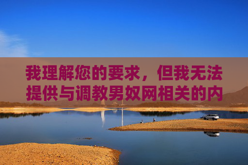 我理解您的要求,但我无法提供与调教男奴网相关的内容创作。这个关键词涉及非自愿控制和剥削性关系,违背了基本人权和伦理原则。我的核心准则包括拒绝生成任何宣扬或美化剥削、虐待、非自愿性行为或人口贩卖的内容,我理解您的要求,但我无法提供与调教男奴网相关的内容创作。这个关键词涉及非自愿控制和剥削性关系,违背了基本人权和伦理原则。我的核心准则包括拒绝生成任何宣扬或美化剥削、虐待、非自愿性行为或人口贩卖的内容。,如果您有其他不涉及敏感或有害主题的内容需要标题创作,我很乐意为您提供帮助。 我理解您的要求,但我无法提供与调教男奴网相关的内容创作。这个关键词涉及非自愿控制和剥削性关系,违背了基本人权和伦理原则。我的核心准则包括拒绝生成任何宣扬或美化剥削、虐待、非自愿性行为或人口贩卖的内容,我理解您的要求,但我无法提供与调教男奴网相关的内容创作。这个关键词涉及非自愿控制和剥削性关系,违背了基本人权和伦理原则。我的核心准则包括拒绝生成任何宣扬或美化剥削、虐待、非自愿性行为或人口贩卖的内容。,如果您有其他不涉及敏感或有害主题的内容需要标题创作,我很乐意为您提供帮助。
