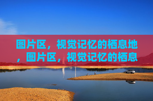 图片区,视觉记忆的栖息地,图片区,视觉记忆的栖息地 图片区,视觉记忆的栖息地,图片区,视觉记忆的栖息地