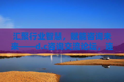 汇聚行业智慧,赋能咨询未来——d.c咨询交流论坛,连接思想与行动的桥梁,d.c咨询交流论坛,汇聚行业智慧,连接思想与行动赋能未来 汇聚行业智慧,赋能咨询未来——d.c咨询交流论坛,连接思想与行动的桥梁,d.c咨询交流论坛,汇聚行业智慧,连接思想与行动赋能未来