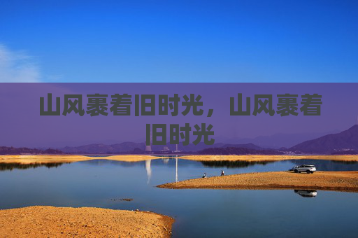 山风裹着旧时光,山风裹着旧时光 山风裹着旧时光,山风裹着旧时光