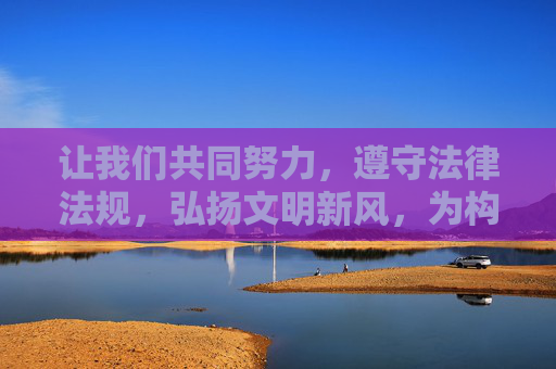 让我们共同努力，遵守法律法规，弘扬文明新风，为构建健康、积极、向上的网络文化环境贡献力量，共守法规文明 同筑清朗网络