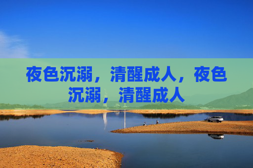 夜色沉溺,清醒成人,夜色沉溺,清醒成人 夜色沉溺,清醒成人,夜色沉溺,清醒成人