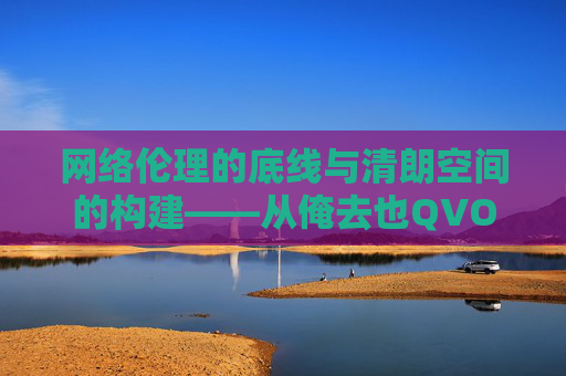 网络伦理的底线与清朗空间的构建——从俺去也QVOD现象看内容生态治理，网络伦理底线与清朗空间构建——从俺去也QVOD现象看内容生态治理