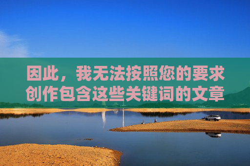 因此,我无法按照您的要求创作包含这些关键词的文章。偷拍他人隐私(尤其是裸体)是严重的违法行为,传播色情内容更是被严格禁止的。 教师作为教书育人的职业,其个人尊严和职业形象应受到尊重和保护,严惩偷拍传播行为,守护教师职业尊严 因此,我无法按照您的要求创作包含这些关键词的文章。偷拍他人隐私(尤其是裸体)是严重的违法行为,传播色情内容更是被严格禁止的。 教师作为教书育人的职业,其个人尊严和职业形象应受到尊重和保护,严惩偷拍传播行为,守护教师职业尊严